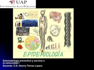 Estomatología preventiva y servicio a
la comunidad I
Docente: C.D. Henrry Torres Lazaro

 