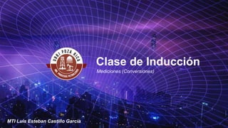 Clase de Inducción
Mediciones (Conversiones)
MTI Luis Esteban Castillo García
 
