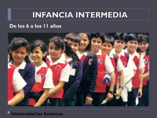 INFANCIA INTERMEDIAINFANCIA INTERMEDIA
De los 6 a los 11 años
Universidad las Américas
 