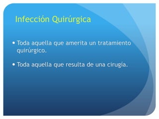Infección Quirúrgica

 Toda aquella que amerita un tratamiento
  quirúrgico.

 Toda aquella que resulta de una cirugía.
 