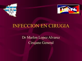 INFECCION EN CIRUGIA
Dr Marlon Lopez Alvarez
Cirujano General

 