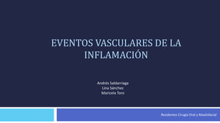 Residentes Cirugía Oral y Maxilofacial
EVENTOS VASCULARES DE LA
INFLAMACIÓN
Andrés Saldarriaga
Lina Sánchez
Maricela Toro
 