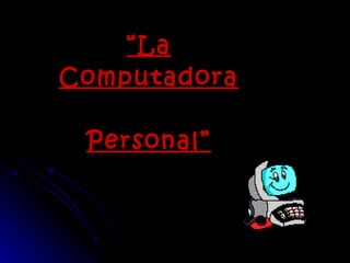 “ La Computadora Personal” 