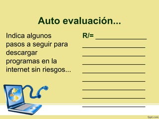 Auto evaluación...
Indica algunos
pasos a seguir para
descargar
programas en la
internet sin riesgos...
R/= _____________
________________
________________
________________
________________
________________
________________
________________
________________
 