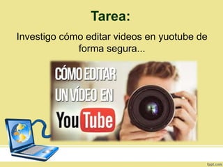 Tarea:
Investigo cómo editar videos en yuotube de
forma segura...
 