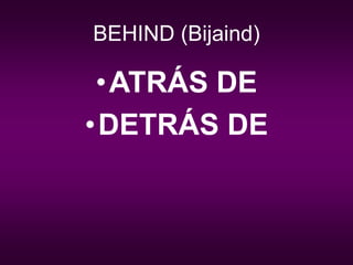 BEHIND (Bijaind)
•ATRÁS DE
•DETRÁS DE
 