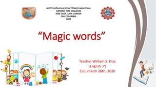 “Magic words”
Teacher William S. Díaz
(English 3°)
Cali, march 26th, 2020
INSTITUCIÓN EDUCATIVA TÉCNICO INDUSTRIAL
ANTONIO JOSÉ CAMACHO
SEDE OLGA LUCÍA LLOREDA
CALI-COLOMBIA
2020
 