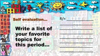 Self evaluation...
Write a list of
your favorite
topics for
this period...
R/= _____________
________________
________________
________________
________________
________________
________________
________________
 