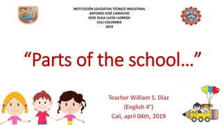 “Parts of the school…”
Teacher William S. Díaz
(English 4°)
Cali, april 04th, 2019
INSTITUCIÓN EDUCATIVA TÉCNICO INDUSTRIAL
ANTONIO JOSÉ CAMACHO
SEDE OLGA LUCÍA LLOREDA
CALI-COLOMBIA
2019
 