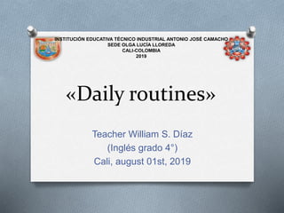 «Daily routines»
Teacher William S. Díaz
(Inglés grado 4°)
Cali, august 01st, 2019
INSTITUCIÓN EDUCATIVA TÉCNICO INDUSTRIAL ANTONIO JOSÉ CAMACHO
SEDE OLGA LUCÍA LLOREDA
CALI-COLOMBIA
2019
 