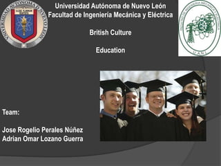 Universidad Autónoma de Nuevo León
Facultad de Ingeniería Mecánica y Eléctrica
British Culture
Education
Team:
Jose Rogelio Perales Núñez
Adrian Omar Lozano Guerra
 