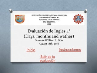 Evaluación de Inglés 4°
(Days, months and wather)
Docente William S. Díaz
August 18th, 2016
Inicio Instrucciones
Salir de la
evaluación
 