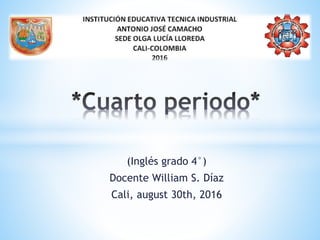 (Inglés grado 4°)
Docente William S. Díaz
Cali, august 30th, 2016
 