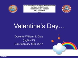 Valentine’s Day…
Docente William S. Díaz
(Inglés 5°)
Cali, february 14th, 2017
 