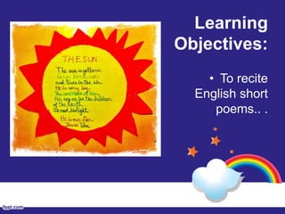 Learning
Objectives:
• To recite
English short
poems.. .
 
