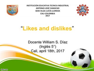 “Likes and dislikes”
Docente William S. Díaz
(Inglés 5°)
Cali, april 18th, 2017
 