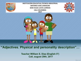 “Adjectives. Physical and personality description”…
Teacher William S. Díaz (English 5°)
Cali, august 29th, 2017
 