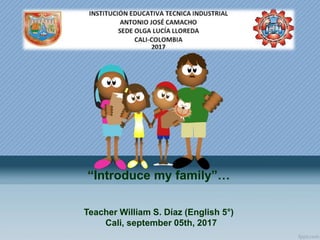 “Introduce my family”…
Teacher William S. Díaz (English 5°)
Cali, september 05th, 2017
 