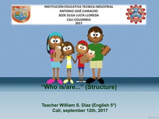 “Who is/are...” (Structure)
Teacher William S. Díaz (English 5°)
Cali, september 12th, 2017
 