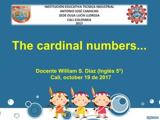 The cardinal numbers...
Docente William S. Díaz (Inglés 5°)
Cali, october 19 de 2017
 