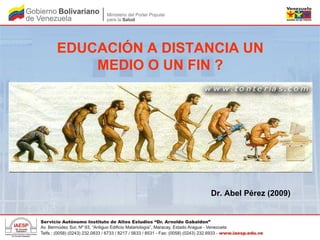EDUCACIÓN A DISTANCIA UN MEDIO O UN FIN ? Dr. Abel Pérez (2009)‏ 
