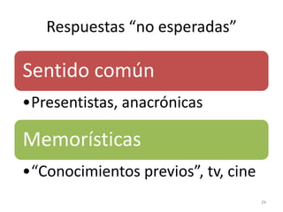 Respuestas “no esperadas”

Sentido común
•Presentistas, anacrónicas, ilógicas

Memorísticas
•“Representaciones”, tv, cine, web
29

 