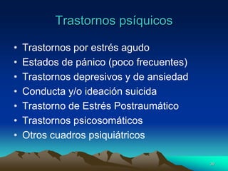 Trastornos psíquicos
• Trastornos por estrés agudo
• Estados de pánico (poco frecuentes)
• Trastornos depresivos y de ansiedad
• Conducta y/o ideación suicida
• Trastorno de Estrés Postraumático
• Trastornos psicosomáticos
• Otros cuadros psiquiátricos
39
 