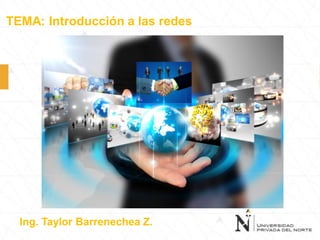 TEMA: Introducción a las redes
Ing. Taylor Barrenechea Z.
 