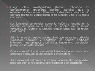 Estimulación directa del cerebroSegunda técnica importante para el conocimiento de las funciones del cerebro.Fritsch, medico del ejercito aplico estímulos mecánicos en la superficie expuesta del cerebro de un solado herido.Descubrió que al estimular diferentes zonas del cerebro ocurrían distintos movimientos musculares.Luego experimento en animales y los resultados de estos fueron que las partes anteriores de la corteza cerebral al ser estimuladas débilmente producen movimientos motores, si la aplicación de electricidad es mas fuerte producían movimientos convulsivos generales.También  probaron que la estimulación en un lado del cerebro producía efectos en el lado opuesto del cerebro.