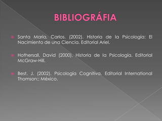 BIBLIOGRÁFIASanta María, Carlos. (2002). Historia de la Psicología: El Nacimiento de una Ciencia. Editorial Ariel.                                                                    Hothersall, David (2000). Historia de la Psicología. Editorial McGraw-Hill.Best, J. (2002). Psicología Cognitiva. Editorial International Thomson:; México.