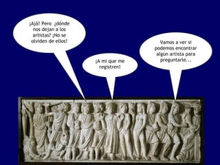 ¡Ajá! Pero ¿dónde
  nos dejan a los
  artistas? ¡No se
 olviden de ellos!                     Vamos a ver si
                                    podemos encontrar
                                     algún artista para
                     ¡A mi que me      preguntarle...
                       registren!
 