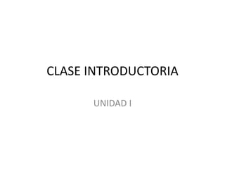 CLASE INTRODUCTORIA 
UNIDAD I 
 