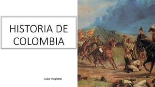 HISTORIA DE
COLOMBIA
Clase magistral
 