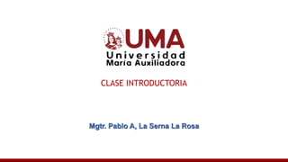CLASE INTRODUCTORIA
Mgtr. Pablo A, La Serna La Rosa
 