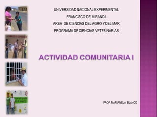 UNIVERSIDAD NACIONAL EXPERIMENTAL
FRANCISCO DE MIRANDA
AREA DE CIENCIAS DEL AGRO Y DEL MAR
PROGRAMA DE CIENCIAS VETERINARIAS
PROF. MARIANELA BLANCO
 