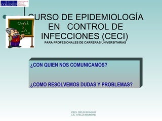 CURSO DE EPIDEMIOLOGÍA EN CONTROL DE INFECCIONES (CECI) PARA PROFESIONALES DE CARRERAS UNIVERSITARIAS ¿CON QUIEN NOS COMUNICAMOS? ¿COMO RESOLVEMOS DUDAS Y PROBLEMAS?