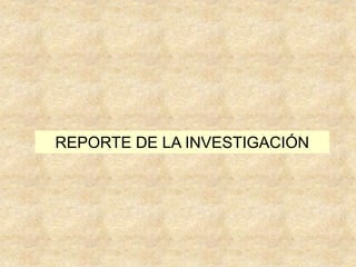 REPORTE DE LA INVESTIGACIÓN
 