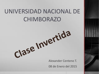UNIVERSIDAD NACIONAL DE
CHIMBORAZO
Alexander Centeno T.
08 de Enero del 2015
 
