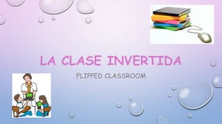 LA CLASE INVERTIDA
FLIPPED CLASSROOM
 