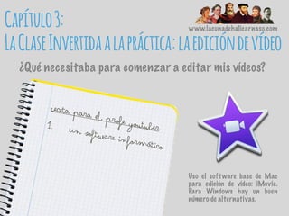 www.lacunadehalicarnaso.com
¿Qué necesitaba para comenzar a editar mis vídeos?
Receta para el profe youtuber1. Un software informático
Uso el software base de Mac
para edición de vídeo: iMovie.
Para Windows hay un buen
número de alternativas.
Capítulo3:
LaClaseInvertidaalapráctica:laedicióndevídeo
 