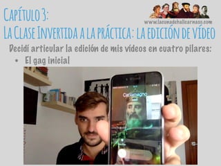 www.lacunadehalicarnaso.com
• El gag inicial
Decidí articular la edición de mis vídeos en cuatro pilares:
Capítulo3:
LaClaseInvertidaalapráctica:laedicióndevídeo
 