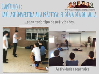 www.lacunadehalicarnaso.com
…para todo tipo de actividades.
Actividades teatrales
Capítulo4:
LaClaseInvertidaalapráctica:eldíaadíadelaula
 