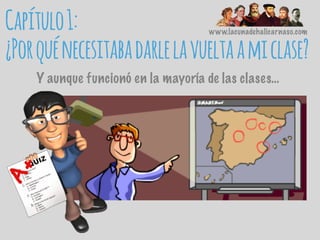 Capítulo1:
¿Porquénecesitabadarlelavueltaamiclase?
Y aunque funcionó en la mayoría de las clases…
www.lacunadehalicarnaso.com
 
