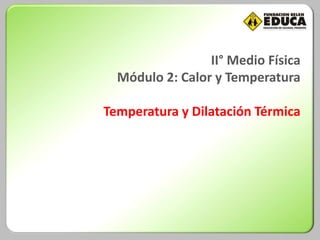 II° Medio Física
Módulo 2: Calor y Temperatura
Temperatura y Dilatación Térmica
 