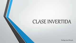 CLASE INVERTIDA
Rodrigo, Juan Miranda
 