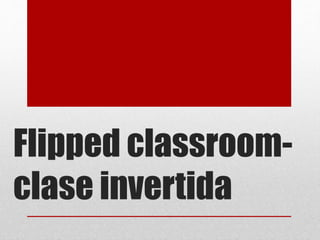 Flipped classroom-
clase invertida
 