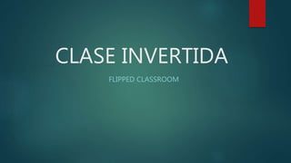 CLASE INVERTIDA
FLIPPED CLASSROOM
 