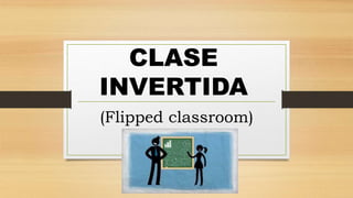 CLASE
INVERTIDA
(Flipped classroom)
 