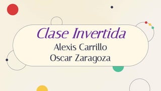 Clase Invertida
Alexis Carrillo
Oscar Zaragoza
 