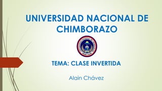 UNIVERSIDAD NACIONAL DE 
CHIMBORAZO 
TEMA: CLASE INVERTIDA 
Alain Chávez 
 